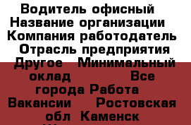 Водитель офисный › Название организации ­ Компания-работодатель › Отрасль предприятия ­ Другое › Минимальный оклад ­ 50 000 - Все города Работа » Вакансии   . Ростовская обл.,Каменск-Шахтинский г.